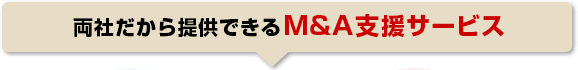 両社だから提供できるＭ＆Ａ支援サービス