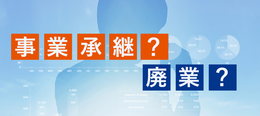 事業承継と廃業はどちらが良い?違いやメリット・デメリットを解説